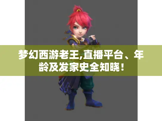 梦幻西游老王,直播平台、年龄及发家史全知晓！