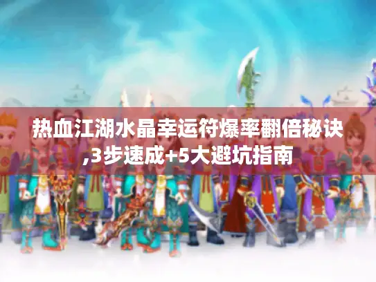 热血江湖水晶幸运符爆率翻倍秘诀,3步速成+5大避坑指南
