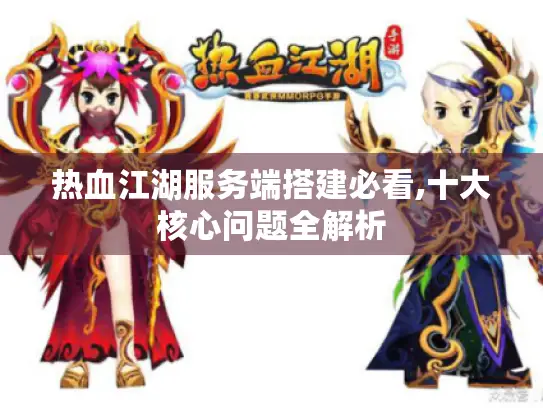 热血江湖服务端搭建必看,十大核心问题全解析