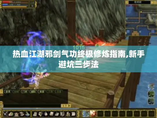 热血江湖邪剑气功终极修炼指南,新手避坑三步法