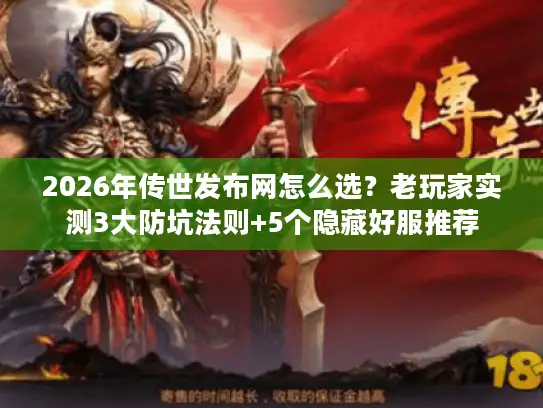 2026年传世发布网怎么选？老玩家实测3大防坑法则+5个隐藏好服推荐