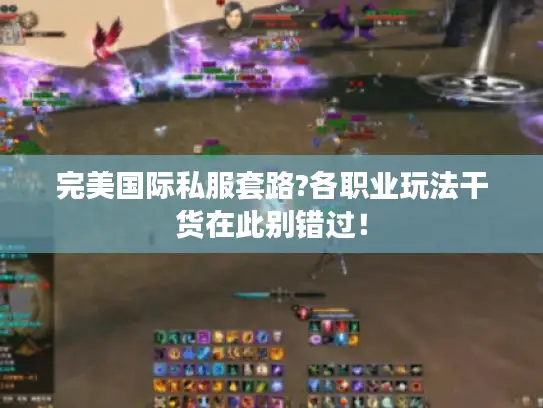 完美国际私服套路?各职业玩法干货在此别错过! 完美国际私服套路?各职业玩法干货在此别错过!