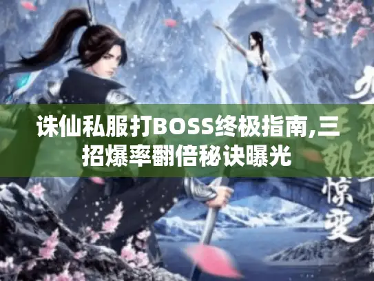 诛仙私服打BOSS终极指南,三招爆率翻倍秘诀曝光