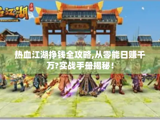 热血江湖挣钱全攻略,从零能日赚千万?实战手册揭秘! 热血江湖挣钱全攻略,从零能日赚千万?实战手册揭秘!