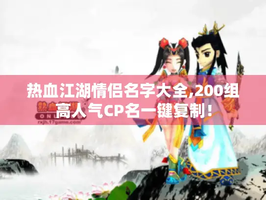 热血江湖情侣名字大全,200组高人气CP名一键复制! 热血江湖情侣名字大全,200组高人气CP名一键复制!