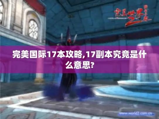 完美国际17本攻略,17副本究竟是什么意思?