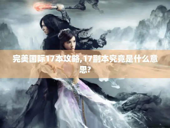 完美国际17本攻略,17副本究竟是什么意思?