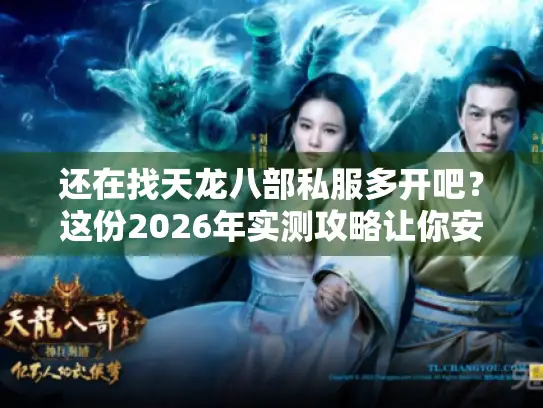 还在找天龙八部私服多开吧？这份2026年实测攻略让你安全五开不掉线