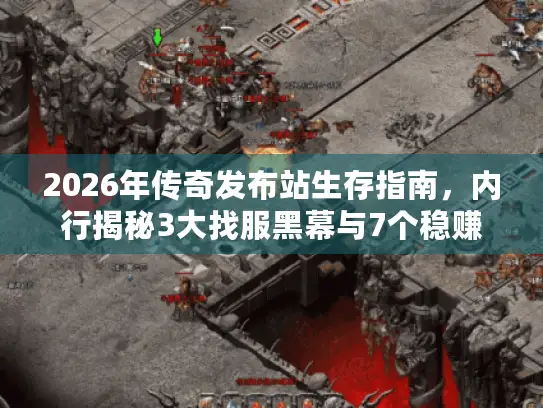 2026年传奇发布站生存指南,内行揭秘3大找服黑幕与7个稳赚版本选择策略 2026年传奇发布站生存指南,内行揭秘3大找服黑幕与7个稳赚版本选择策略