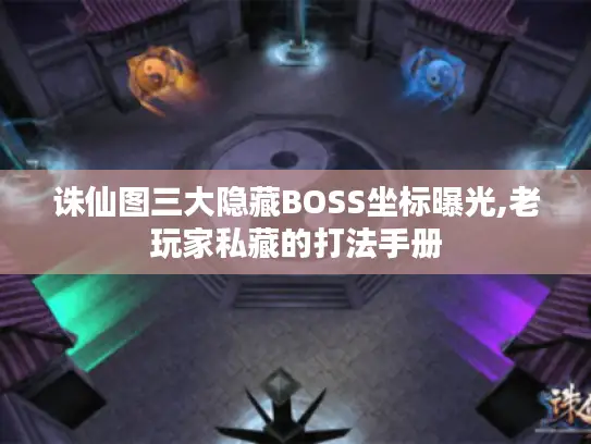 诛仙图三大隐藏BOSS坐标曝光,老玩家私藏的打法手册 诛仙图三大隐藏BOSS坐标曝光,老玩家私藏的打法手册