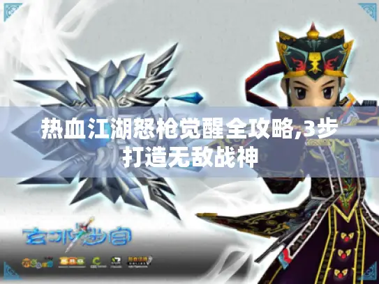 热血江湖怒枪觉醒全攻略,3步打造无敌战神