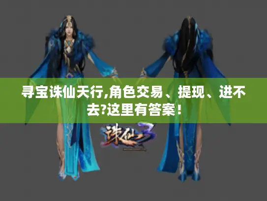 寻宝诛仙天行,角色交易、提现、进不去?这里有答案！