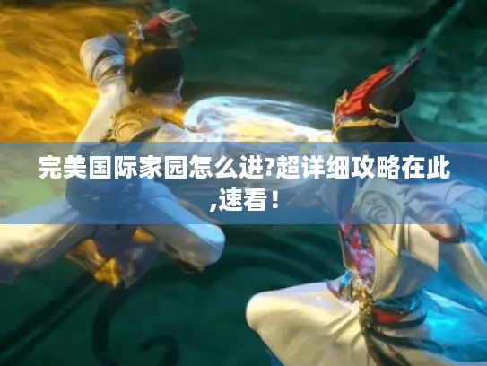 完美国际家园怎么进?超详细攻略在此,速看！