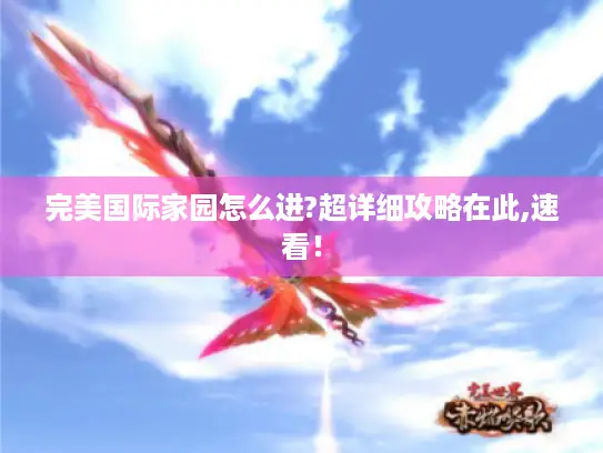 完美国际家园怎么进?超详细攻略在此,速看！