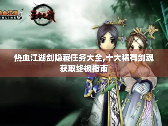 热血江湖剑隐藏任务大全,十大稀有剑魂获取终极指南