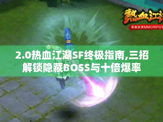 2.0热血江湖SF终极指南,三招解锁隐藏BOSS与十倍爆率