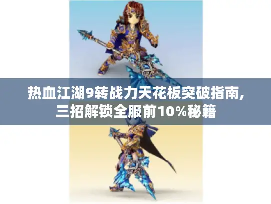 热血江湖9转战力天花板突破指南,三招解锁全服前10%秘籍