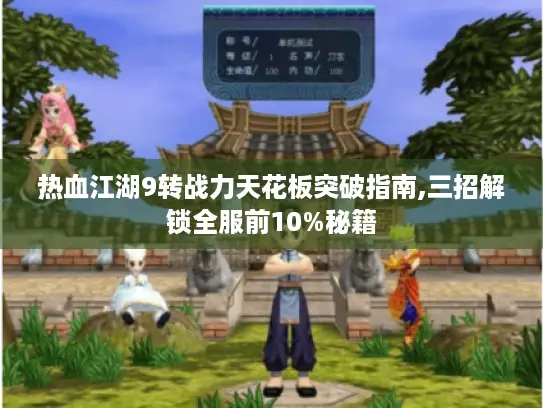 热血江湖9转战力天花板突破指南,三招解锁全服前10%秘籍