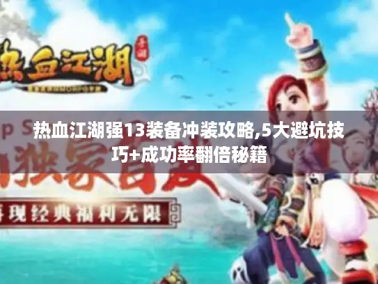 热血江湖强13装备冲装攻略,5大避坑技巧+成功率翻倍秘籍 热血江湖强13装备冲装攻略,5大避坑技巧+成功率翻倍秘籍