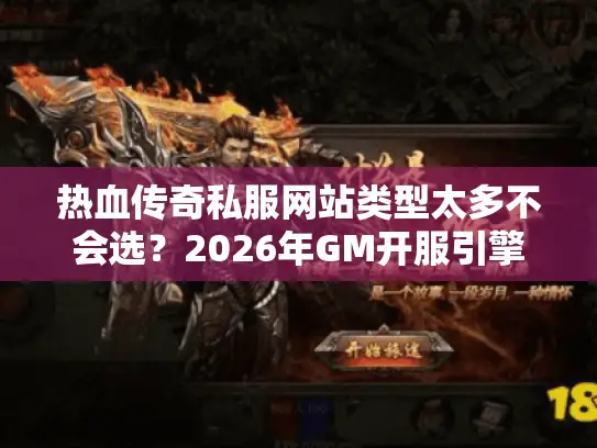 热血传奇私服网站类型太多不会选?2026年GM开服引擎选型与玩家找服防坑实战 热血传奇私服网站类型太多不会选?2026年GM开服引擎选型与玩家找服防坑实战