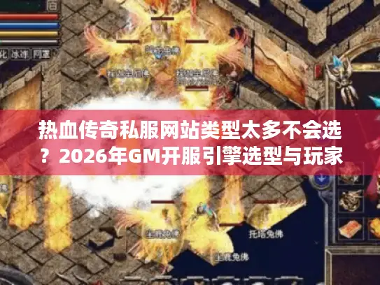 热血传奇私服网站类型太多不会选?2026年GM开服引擎选型与玩家找服防坑实战 热血传奇私服网站类型太多不会选?2026年GM开服引擎选型与玩家找服防坑实战