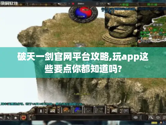 破天一剑官网平台攻略,玩app这些要点你都知道吗?