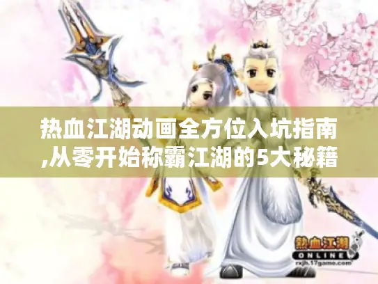 热血江湖动画全方位入坑指南,从零开始称霸江湖的5大秘籍