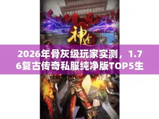 2026年骨灰级玩家实测，1.76复古传奇私服纯净版TOP5生存指南