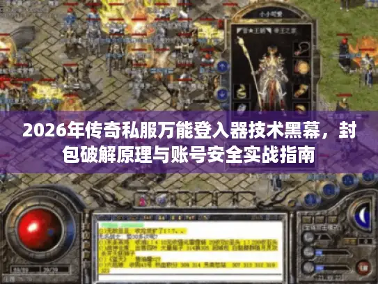 2026年传奇私服万能登入器技术黑幕，封包破解原理与账号安全实战指南