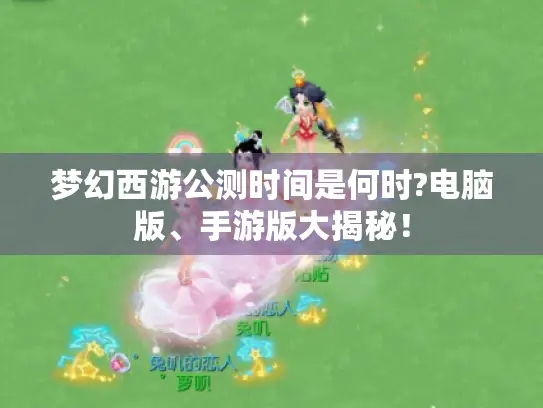 梦幻西游公测时间是何时?电脑版、手游版大揭秘！