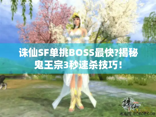 诛仙SF单挑BOSS最快?揭秘鬼王宗3秒速杀技巧！