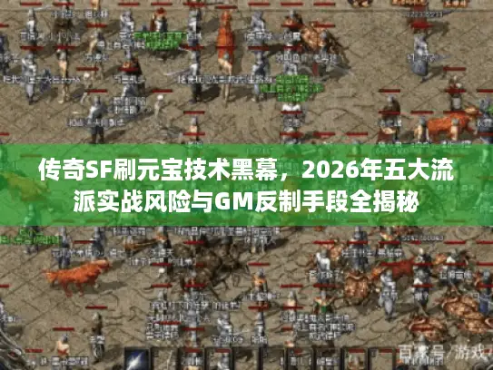 传奇SF刷元宝技术黑幕，2026年五大流派实战风险与GM反制手段全揭秘