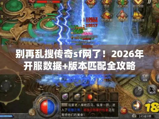 别再乱搜传奇sf网了！2026年开服数据+版本匹配全攻略
