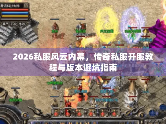 2026私服风云内幕，传奇私服开服教程与版本避坑指南