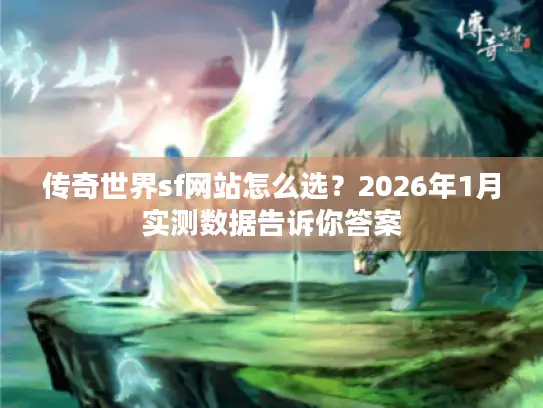 传奇世界sf网站怎么选？2026年1月实测数据告诉你答案