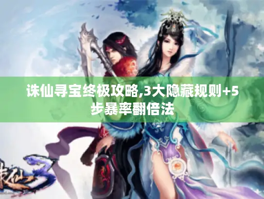 诛仙寻宝终极攻略,3大隐藏规则+5步暴率翻倍法