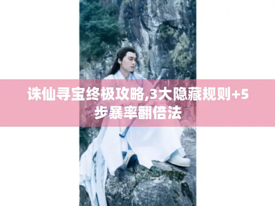 诛仙寻宝终极攻略,3大隐藏规则+5步暴率翻倍法