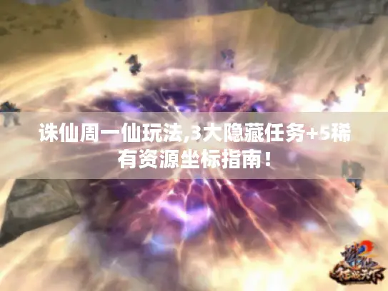 诛仙周一仙玩法,3大隐藏任务+5稀有资源坐标指南！