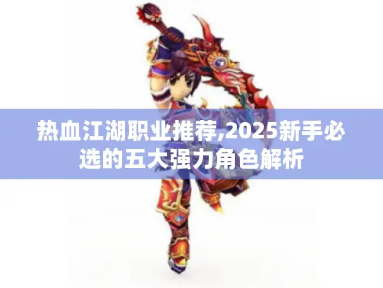 热血江湖职业推荐,2025新手必选的五大强力角色解析
