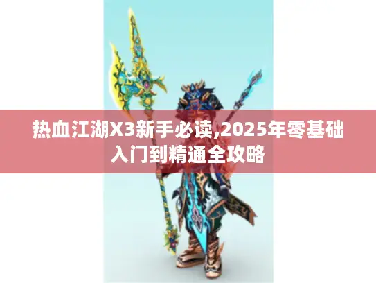 热血江湖X3新手必读,2025年零基础入门到精通全攻略
