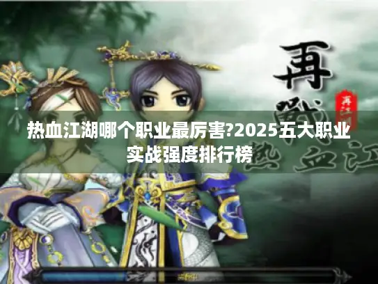 热血江湖哪个职业最厉害?2025五大职业实战强度排行榜 热血江湖哪个职业最厉害?2025五大职业实战强度排行榜