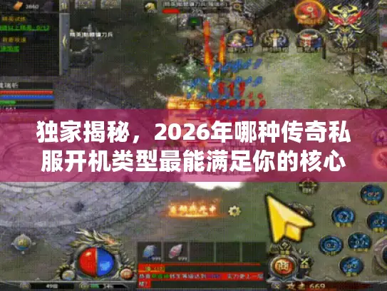 独家揭秘，2026年哪种传奇私服开机类型最能满足你的核心需求？