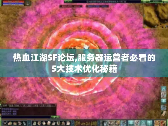 热血江湖SF论坛,服务器运营者必看的5大技术优化秘籍 热血江湖SF论坛,服务器运营者必看的5大技术优化秘籍