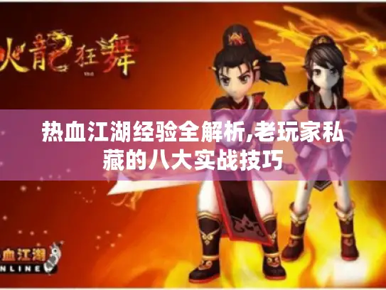 热血江湖经验全解析,老玩家私藏的八大实战技巧 热血江湖经验全解析,老玩家私藏的八大实战技巧