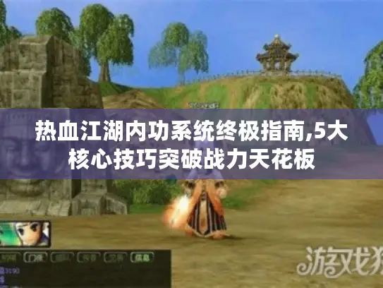 热血江湖内功系统终极指南,5大核心技巧突破战力天花板 热血江湖内功系统终极指南,5大核心技巧突破战力天花板