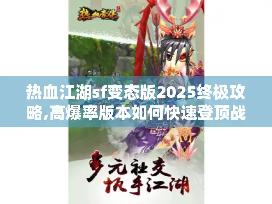 热血江湖sf变态版2025终极攻略,高爆率版本如何快速登顶战力榜?