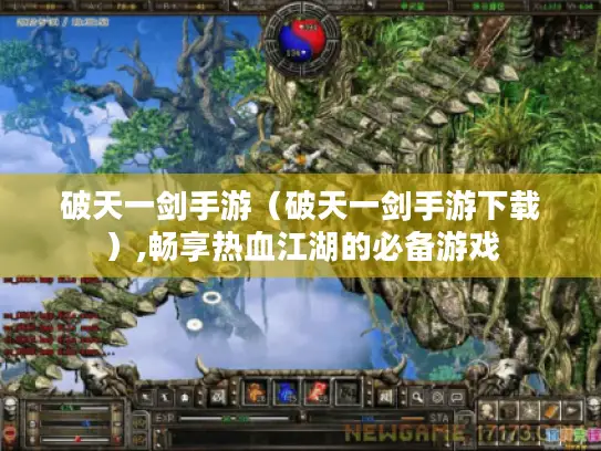 破天一剑手游（破天一剑手游下载）,畅享热血江湖的必备游戏