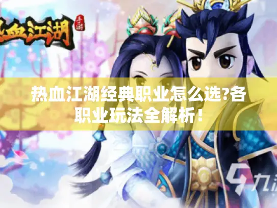 热血江湖经典职业怎么选?各职业玩法全解析！