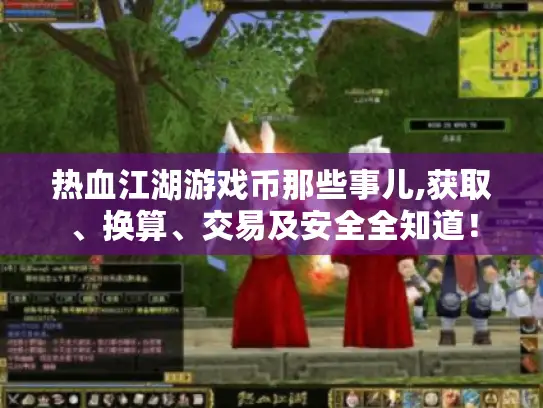 热血江湖游戏币那些事儿,获取、换算、交易及安全全知道！