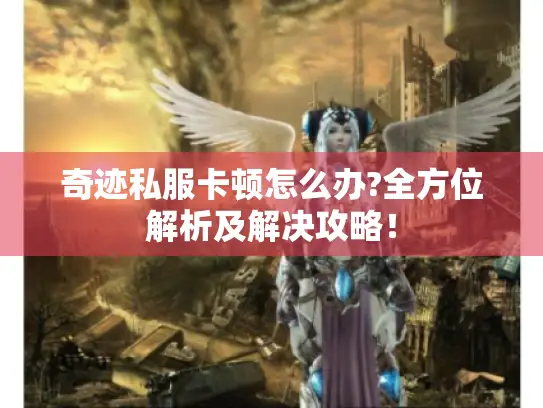 奇迹私服卡顿怎么办?全方位解析及解决攻略！